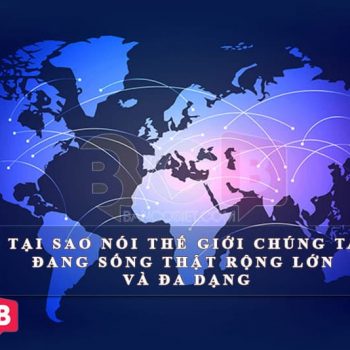 Tại sao nói thế giới chúng ta đang sống thật rộng lớn và đa dạng