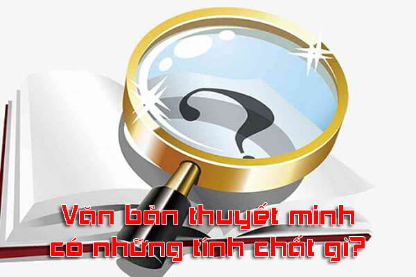 Văn bản thuyết minh có những tính chất gì? cách sử dụng